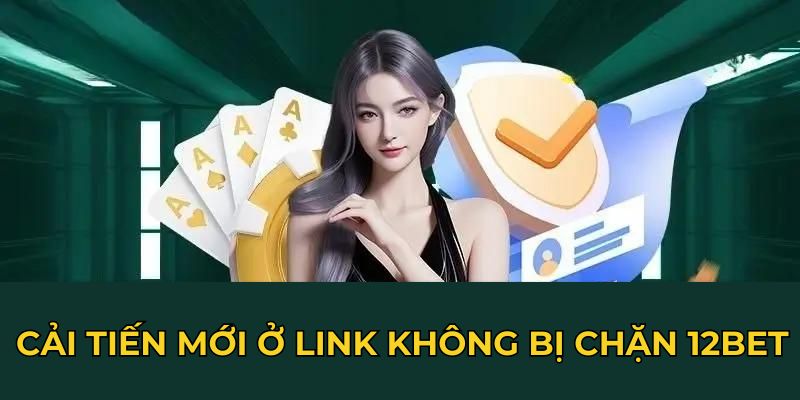 Cải tiến mới ở link không bị chặn 12BET