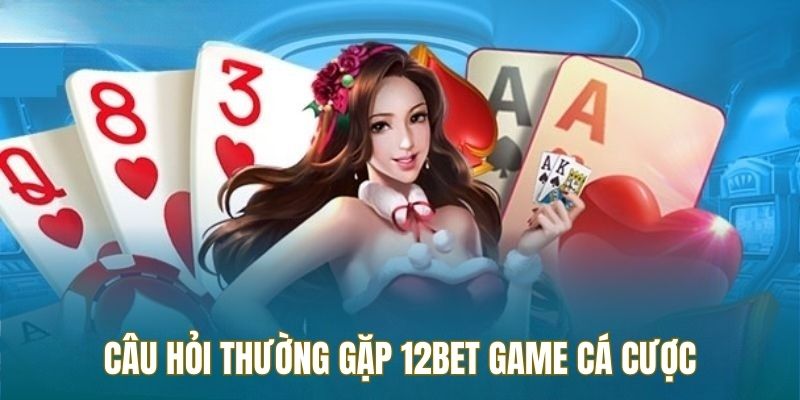 Câu hỏi thường gặp về kho game 12BET