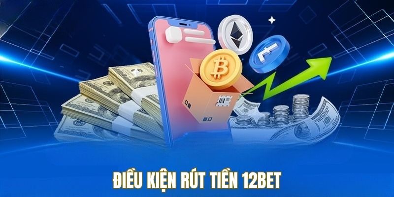 Nắm rõ điều kiện trước khi rút tiền 12BET