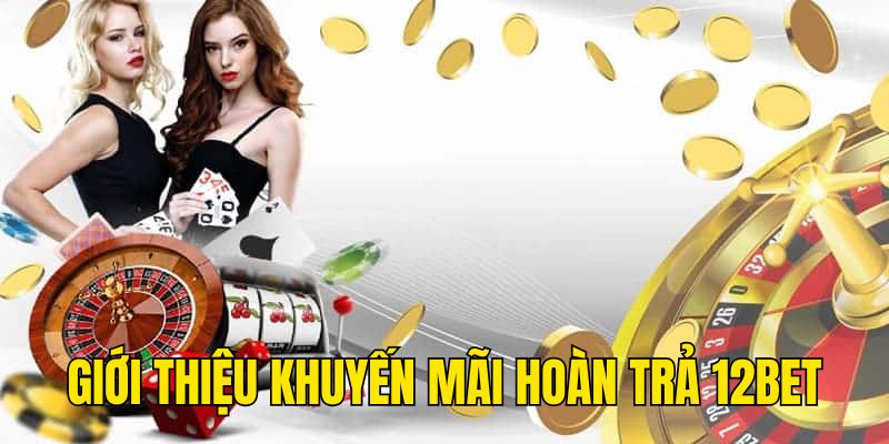 Giới thiệu khuyến mãi hoàn trả 12BET