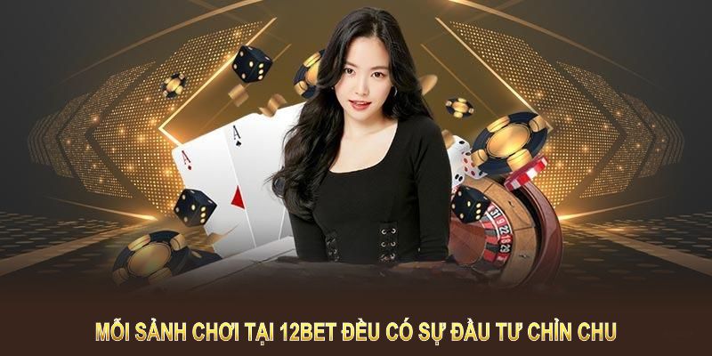 Mỗi sảnh chơi tại 12BET đều có sự đầu tư chỉn chu 